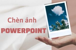 Thủ thuật chèn ảnh trong Powerpoint đơn giản và nhanh chóng nhất